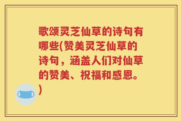 歌颂灵芝仙草的诗句有哪些(赞美灵芝仙草的诗句，涵盖人们对仙草的赞美、祝福和感恩。)