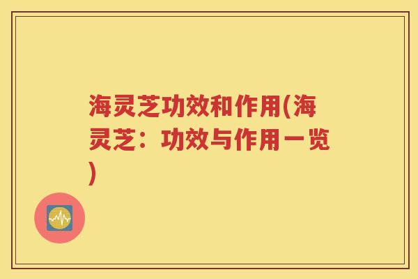 海灵芝功效和作用(海灵芝：功效与作用一览)