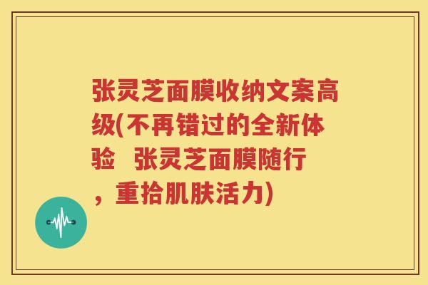 张灵芝面膜收纳文案高级(不再错过的全新体验  张灵芝面膜随行，重拾肌肤活力)