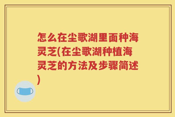 怎么在尘歌湖里面种海灵芝(在尘歌湖种植海灵芝的方法及步骤简述)