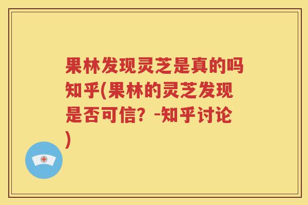 果林发现灵芝是真的吗知乎(果林的灵芝发现是否可信？-知乎讨论)