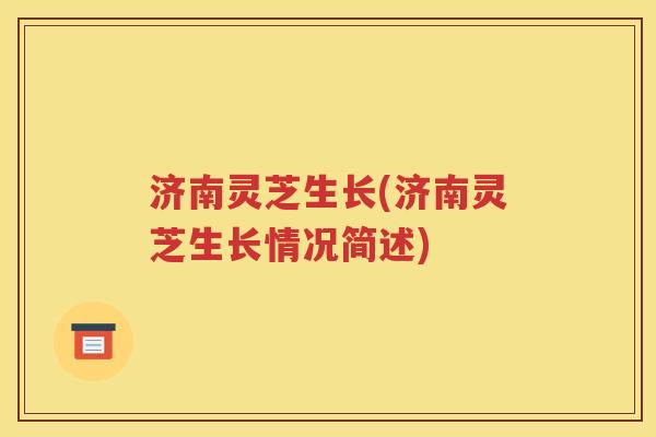 济南灵芝生长(济南灵芝生长情况简述)