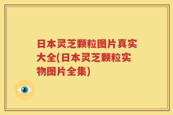 日本灵芝颗粒图片真实大全(日本灵芝颗粒实物图片全集)
