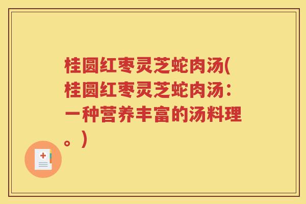 桂圆红枣灵芝蛇肉汤(桂圆红枣灵芝蛇肉汤：一种营养丰富的汤料理。)
