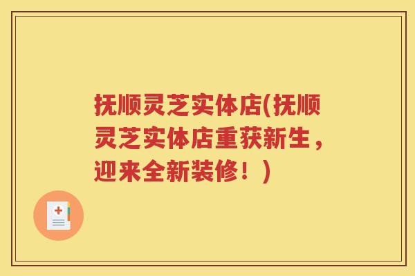 抚顺灵芝实体店(抚顺灵芝实体店重获新生，迎来全新装修！)
