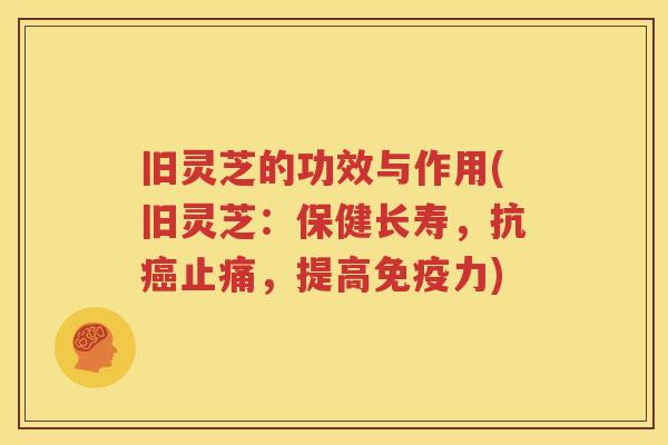 旧灵芝的功效与作用(旧灵芝：保健长寿，抗癌止痛，提高免疫力)