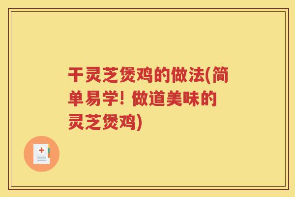 干灵芝煲鸡的做法(简单易学! 做道美味的灵芝煲鸡)