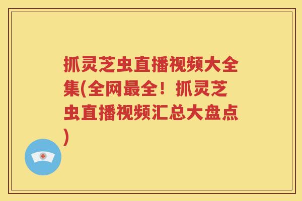 抓灵芝虫直播视频大全集(全网最全！抓灵芝虫直播视频汇总大盘点)