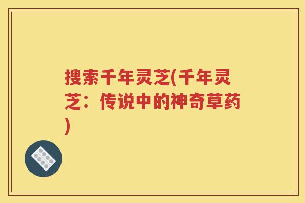 搜索千年灵芝(千年灵芝：传说中的神奇草药)