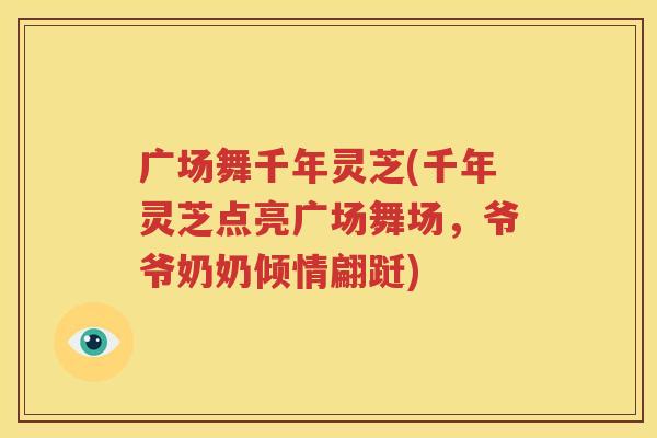 广场舞千年灵芝(千年灵芝点亮广场舞场，爷爷奶奶倾情翩跹)