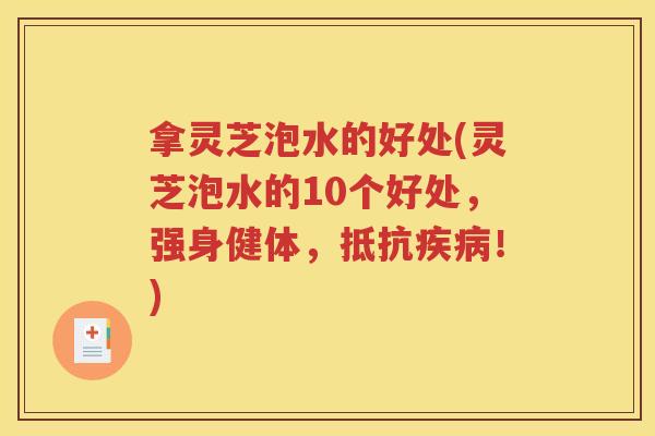 拿灵芝泡水的好处(灵芝泡水的10个好处，强身健体，抵抗疾病！)