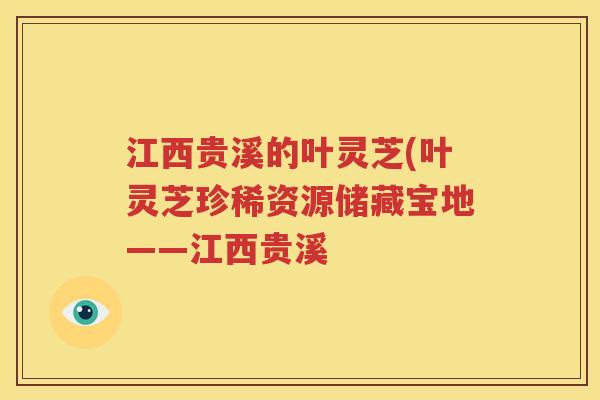 江西贵溪的叶灵芝(叶灵芝珍稀资源储藏宝地——江西贵溪