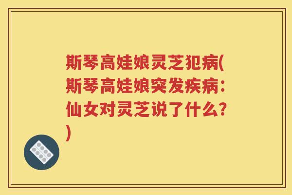 斯琴高娃娘灵芝犯病(斯琴高娃娘突发疾病：仙女对灵芝说了什么？)
