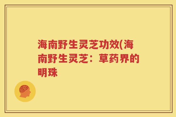 海南野生灵芝功效(海南野生灵芝：草药界的明珠