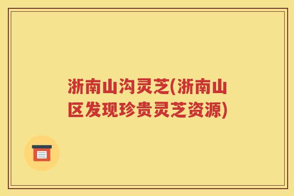 浙南山沟灵芝(浙南山区发现珍贵灵芝资源)