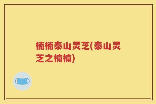 楠楠泰山灵芝(泰山灵芝之楠楠)