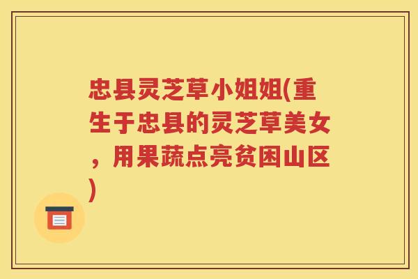 忠县灵芝草小姐姐(重生于忠县的灵芝草美女，用果蔬点亮贫困山区)