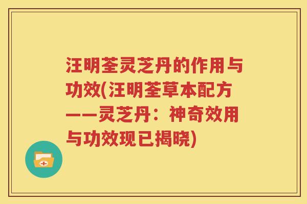 汪明荃灵芝丹的作用与功效(汪明荃草本配方——灵芝丹：神奇效用与功效现已揭晓)