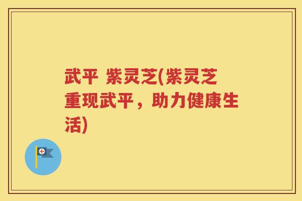 武平 紫灵芝(紫灵芝重现武平，助力健康生活)