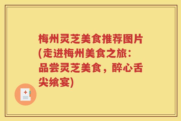 梅州灵芝美食推荐图片(走进梅州美食之旅：品尝灵芝美食，醉心舌尖飨宴)