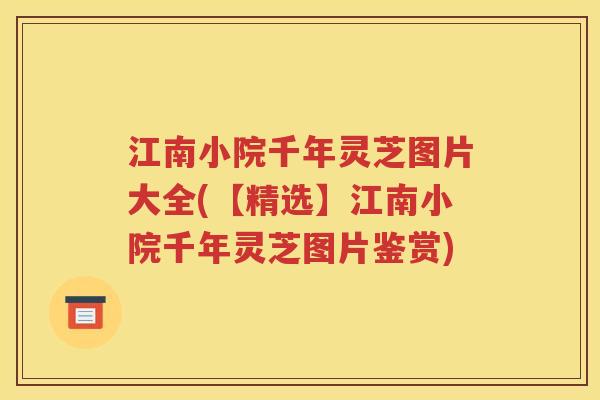 江南小院千年灵芝图片大全(【精选】江南小院千年灵芝图片鉴赏)