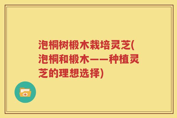 泡桐树椴木栽培灵芝(泡桐和椴木——种植灵芝的理想选择)