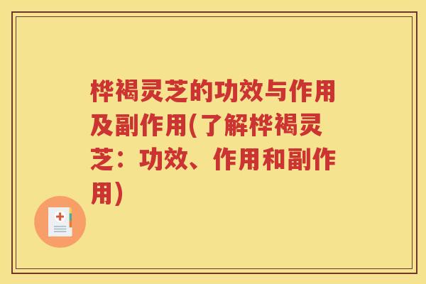 桦褐灵芝的功效与作用及副作用(了解桦褐灵芝：功效、作用和副作用)