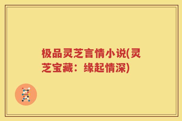 极品灵芝言情小说(灵芝宝藏：缘起情深)