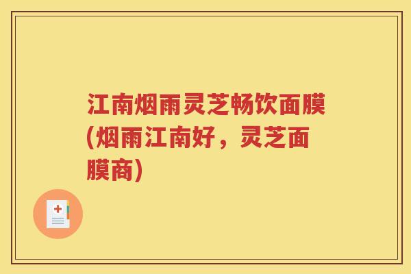 江南烟雨灵芝畅饮面膜(烟雨江南好，灵芝面膜商)