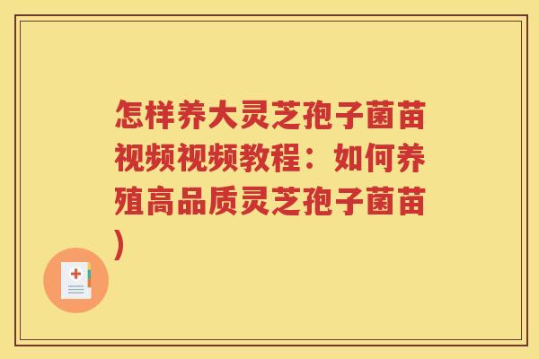 怎样养大灵芝孢子菌苗视频视频教程：如何养殖高品质灵芝孢子菌苗)