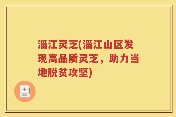 淄江灵芝(淄江山区发现高品质灵芝，助力当地脱贫攻坚)