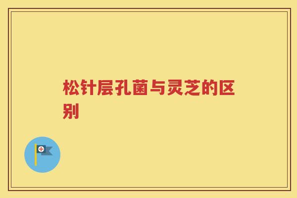 松针层孔菌与灵芝的区别