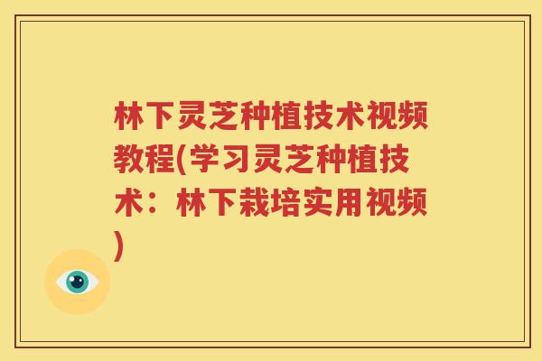 林下灵芝种植技术视频教程(学习灵芝种植技术：林下栽培实用视频)