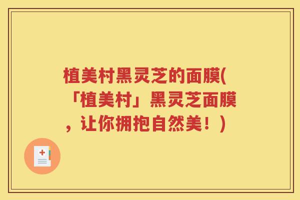 植美村黑灵芝的面膜(「植美村」黑灵芝面膜，让你拥抱自然美！)