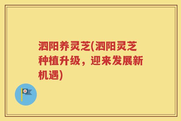 泗阳养灵芝(泗阳灵芝种植升级，迎来发展新机遇)