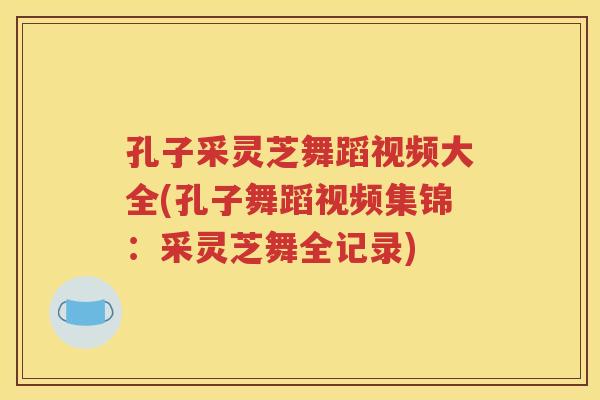 孔子采灵芝舞蹈视频大全(孔子舞蹈视频集锦：采灵芝舞全记录)