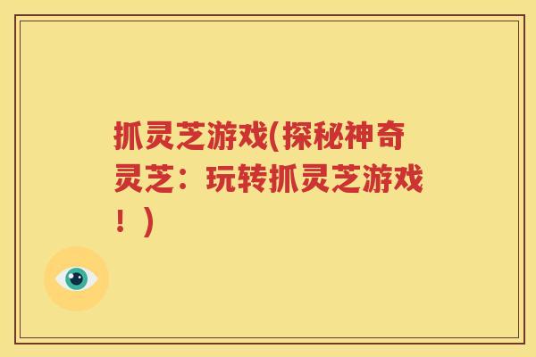 抓灵芝游戏(探秘神奇灵芝：玩转抓灵芝游戏！)