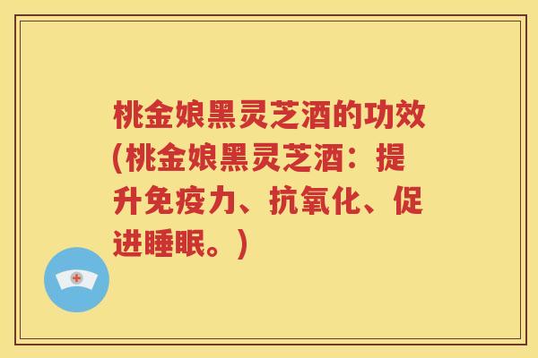 桃金娘黑灵芝酒的功效(桃金娘黑灵芝酒：提升免疫力、抗氧化、促进睡眠。)