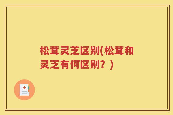 松茸灵芝区别(松茸和灵芝有何区别？)