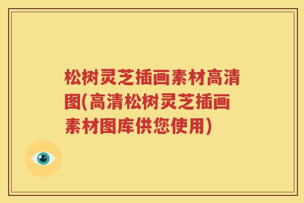 松树灵芝插画素材高清图(高清松树灵芝插画素材图库供您使用)