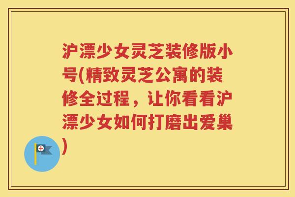 沪漂少女灵芝装修版小号(精致灵芝公寓的装修全过程，让你看看沪漂少女如何打磨出爱巢)