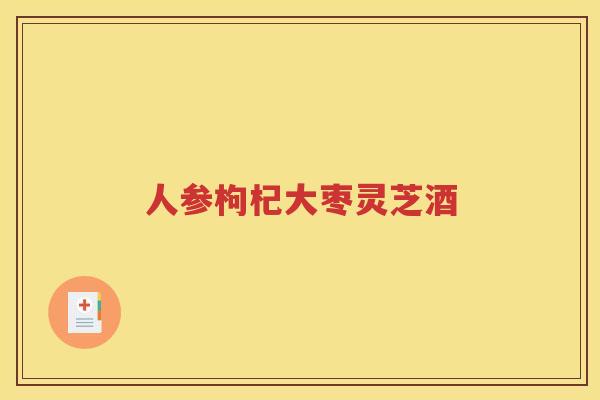 人参枸杞大枣灵芝酒