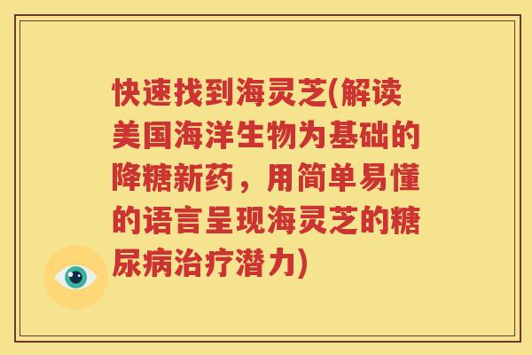 快速找到海灵芝(解读美国海洋生物为基础的降糖新药，用简单易懂的语言呈现海灵芝的糖尿病治疗潜力)