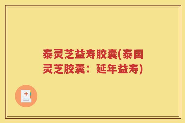 泰灵芝益寿胶囊(泰国灵芝胶囊：延年益寿)