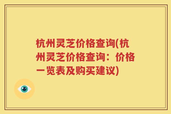 杭州灵芝价格查询(杭州灵芝价格查询：价格一览表及购买建议)