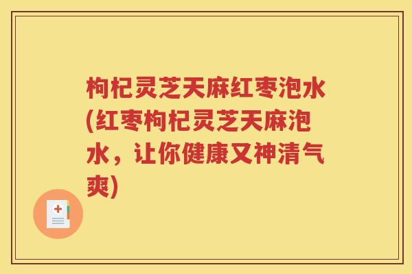 枸杞灵芝天麻红枣泡水(红枣枸杞灵芝天麻泡水，让你健康又神清气爽)