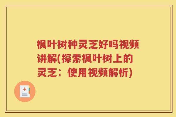 枫叶树种灵芝好吗视频讲解(探索枫叶树上的灵芝：使用视频解析)