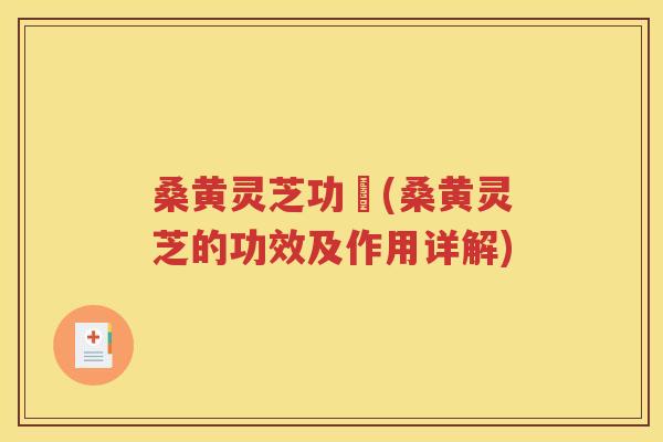 桑黄灵芝功効(桑黄灵芝的功效及作用详解)