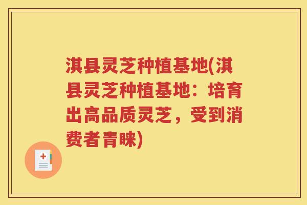 淇县灵芝种植基地(淇县灵芝种植基地：培育出高品质灵芝，受到消费者青睐)