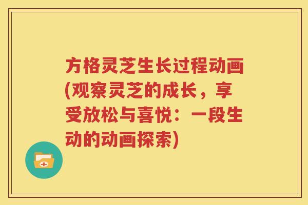方格灵芝生长过程动画(观察灵芝的成长，享受放松与喜悦：一段生动的动画探索)